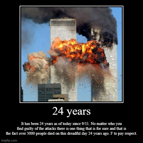 Can we have a moment of silence please | 24 years | It has been 24 years as of today since 9/11. No matter who you find guilty of the attacks there is one thing that is for sure and | image tagged in demotivationals,9/11,a moment of silence,rip | made w/ Imgflip demotivational maker