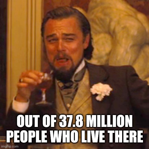 Laughing Leo Meme | OUT OF 37.8 MILLION PEOPLE WHO LIVE THERE | image tagged in memes,laughing leo | made w/ Imgflip meme maker
