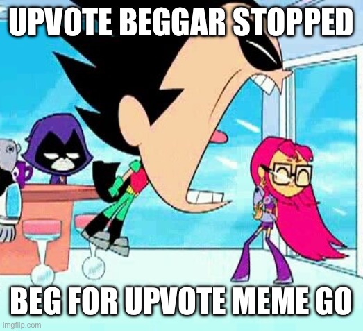 UPVOTE BEGGAR STOPPED BEG FOR UPVOTE MEME GO | image tagged in robin yelling at starfire | made w/ Imgflip meme maker
