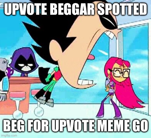 Justice will be served. | UPVOTE BEGGAR SPOTTED; BEG FOR UPVOTE MEME GO | image tagged in robin yelling at starfire,memes,relatable,upvote begging,oh wow are you actually reading these tags,stop reading the tags | made w/ Imgflip meme maker
