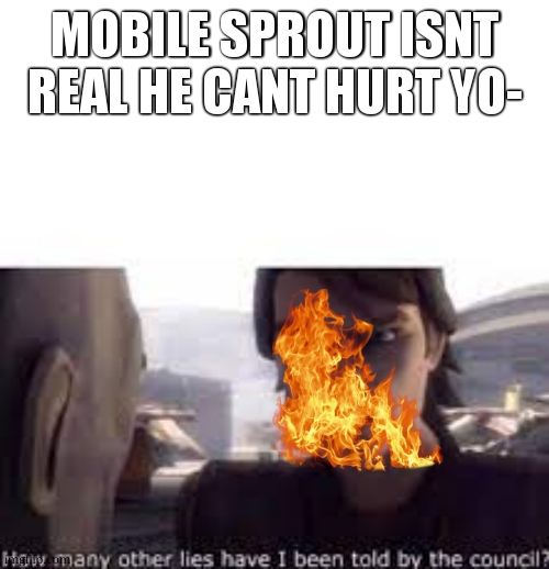 What other lies have I been told by the council | MOBILE SPROUT ISNT REAL HE CANT HURT YO- | image tagged in what other lies have i been told by the council | made w/ Imgflip meme maker