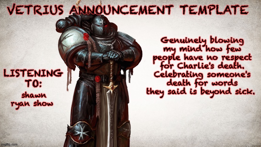 man i knew dems were heartless but this is a whole other level.... | Genuinely blowing my mind how few people have no respect for Charlie's death. Celebrating someone's death for words they said is beyond sick. shawn ryan show | image tagged in vetrius announcement temp 1 | made w/ Imgflip meme maker