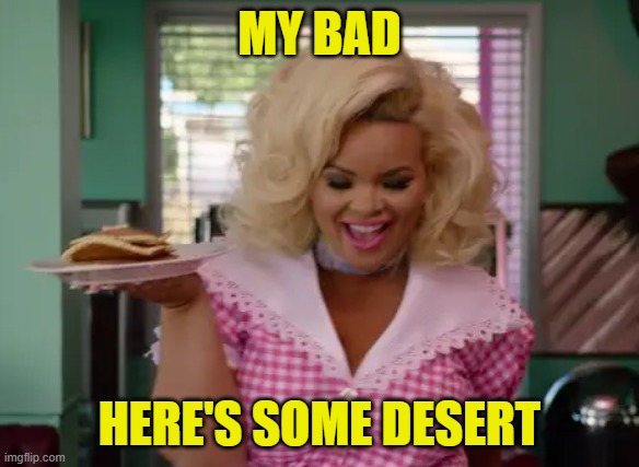 MY BAD HERE'S SOME DESERT | made w/ Imgflip meme maker