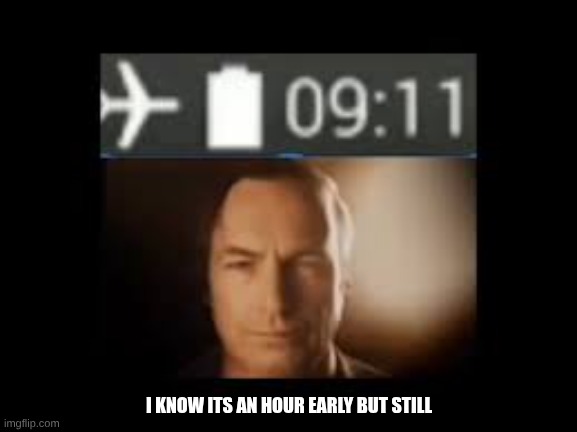 I KNOW ITS AN HOUR EARLY BUT STILL | made w/ Imgflip meme maker