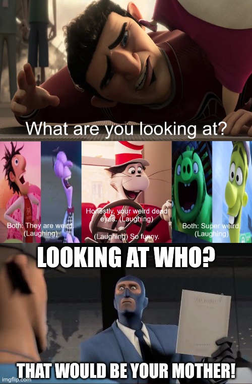 That would be your mother! | LOOKING AT WHO? THAT WOULD BE YOUR MOTHER! | image tagged in destroy this fill-in meme 2,same voice actor,team fortress 2,spy,deviantart,cringe | made w/ Imgflip meme maker