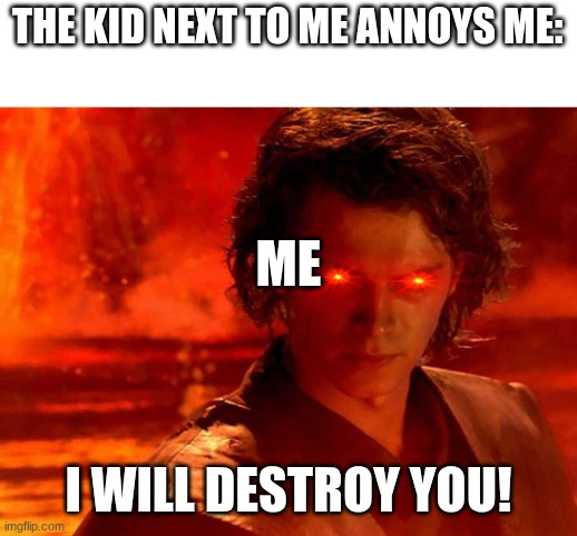You Underestimate My Power | THE KID NEXT TO ME ANNOYS ME:; ME; I WILL DESTROY YOU! | image tagged in memes,you underestimate my power | made w/ Imgflip meme maker
