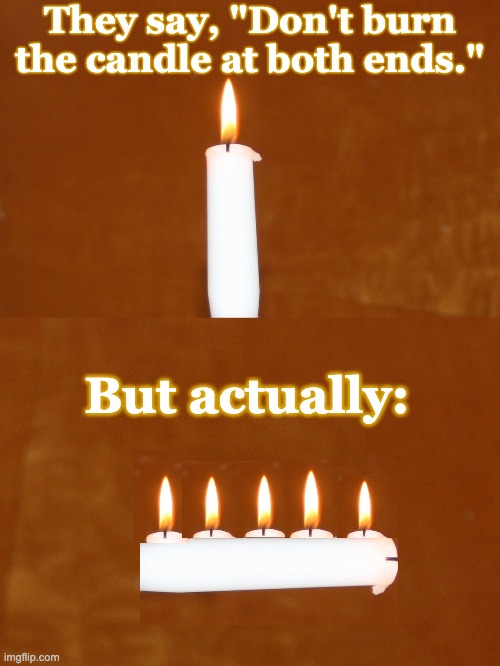 Too busy for old advice | They say, "Don't burn the candle at both ends."; But actually: | image tagged in stress,modern problems,candle,quotes | made w/ Imgflip meme maker