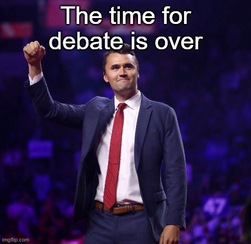 The Left wants to do what they did to Charlie to every one of us | The time for debate is over | made w/ Imgflip meme maker