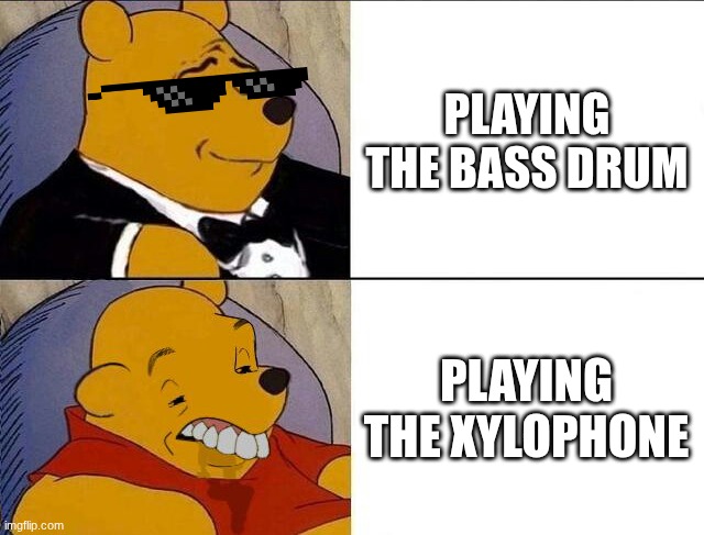 Tuxedo Winnie the Pooh grossed reverse | PLAYING THE BASS DRUM; PLAYING THE XYLOPHONE | image tagged in tuxedo winnie the pooh grossed reverse | made w/ Imgflip meme maker
