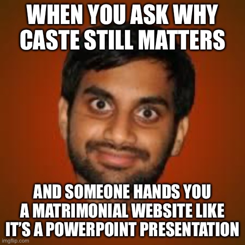WHEN YOU ASK WHY CASTE STILL MATTERS; AND SOMEONE HANDS YOU A MATRIMONIAL WEBSITE LIKE IT’S A POWERPOINT PRESENTATION | WHEN YOU ASK WHY CASTE STILL MATTERS; AND SOMEONE HANDS YOU A MATRIMONIAL WEBSITE LIKE IT’S A POWERPOINT PRESENTATION | image tagged in indian guy,india,socialism,inequality,hinduism,indians | made w/ Imgflip meme maker
