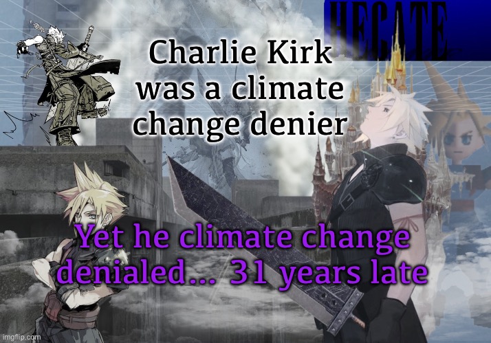 Hecate Cloud Strife temp (thx Asriel) | Charlie Kirk was a climate change denier; Yet he climate change denialed… 31 years late | image tagged in hecate cloud strife temp thx asriel | made w/ Imgflip meme maker