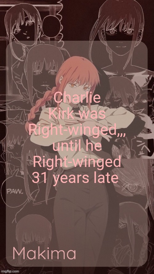 Am I doing this right? | Charlie Kirk was Right-winged,,, until he Right-winged 31 years late | image tagged in millie's makima announcement template thanks misa | made w/ Imgflip meme maker