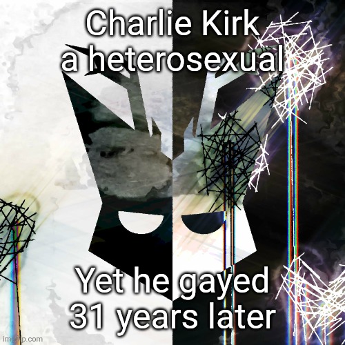The Mind Electric - travis xsdhgif | Charlie Kirk a heterosexual; Yet he gayed 31 years later | image tagged in the mind electric - travis xsdhgif | made w/ Imgflip meme maker