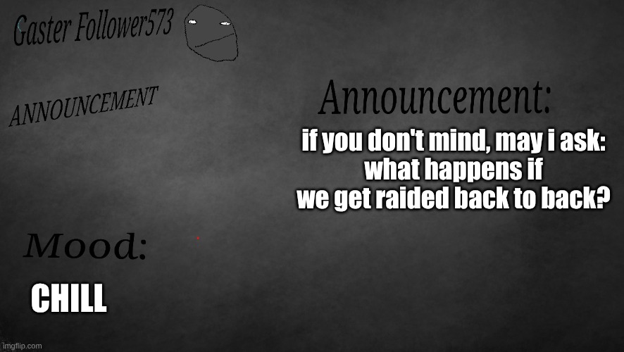 GasterFollower573's Announcement Template | if you don't mind, may i ask:
what happens if we get raided back to back? CHILL | image tagged in announcement,raid | made w/ Imgflip meme maker