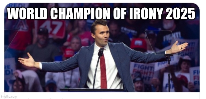 Charlie Kirk, World Champion of Irony 2025 | WORLD CHAMPION OF IRONY 2025 | image tagged in charlie kirk | made w/ Imgflip meme maker