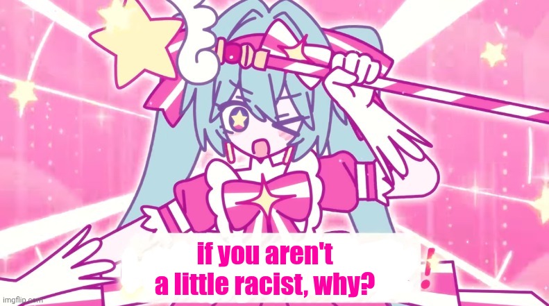 tethythegreat announcement template | if you aren't a little racist, why? | image tagged in tethythegreat announcement template | made w/ Imgflip meme maker