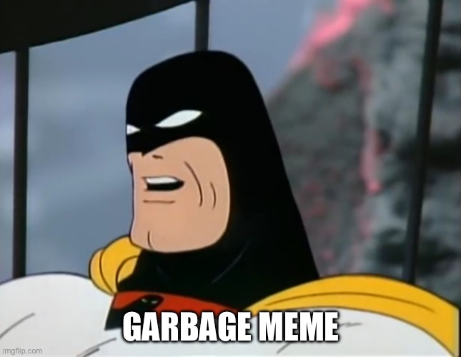 GARBAGE MEME | image tagged in space ghost | made w/ Imgflip meme maker