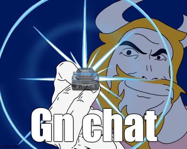 Asgore Truck | Gn chat | image tagged in asgore truck | made w/ Imgflip meme maker