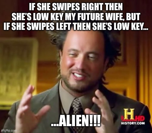 Ancient Aliens Meme | IF SHE SWIPES RIGHT THEN SHE’S LOW KEY MY FUTURE WIFE, BUT IF SHE SWIPES LEFT THEN SHE’S LOW KEY…; …ALIEN!!! | image tagged in memes,ancient aliens | made w/ Imgflip meme maker