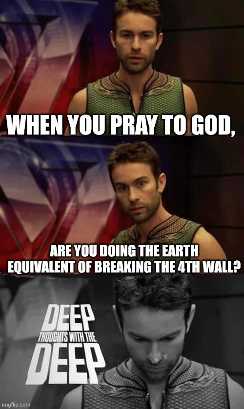 *owen wilson wow* | WHEN YOU PRAY TO GOD, ARE YOU DOING THE EARTH EQUIVALENT OF BREAKING THE 4TH WALL? | image tagged in deep thoughts with the deep,wow,oh wow are you actually reading these tags,lol so funny,memes | made w/ Imgflip meme maker