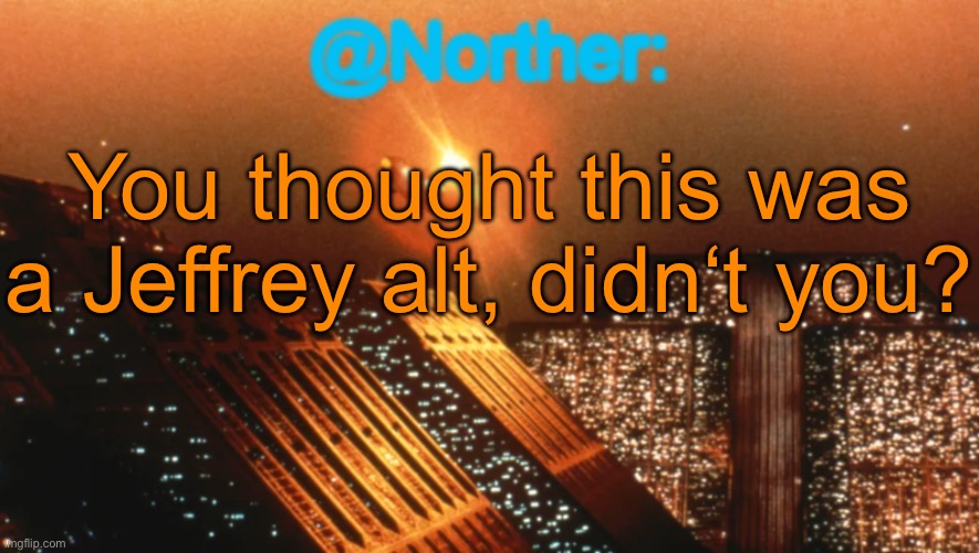 Norther announcement temp V1 (reworked) | You thought this was a Jeffrey alt, didn‘t you? | image tagged in norther announcement temp v1 reworked | made w/ Imgflip meme maker