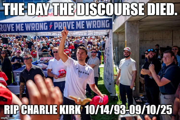 The Day The Discourse Died | THE DAY THE DISCOURSE DIED. RIP CHARLIE KIRK  10/14/93-09/10/25 | image tagged in charliekirk,turningpoint,youngconservatives | made w/ Imgflip meme maker