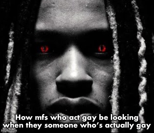 King von | How mfs who act gay be looking when they someone who’s actually gay | image tagged in king von | made w/ Imgflip meme maker