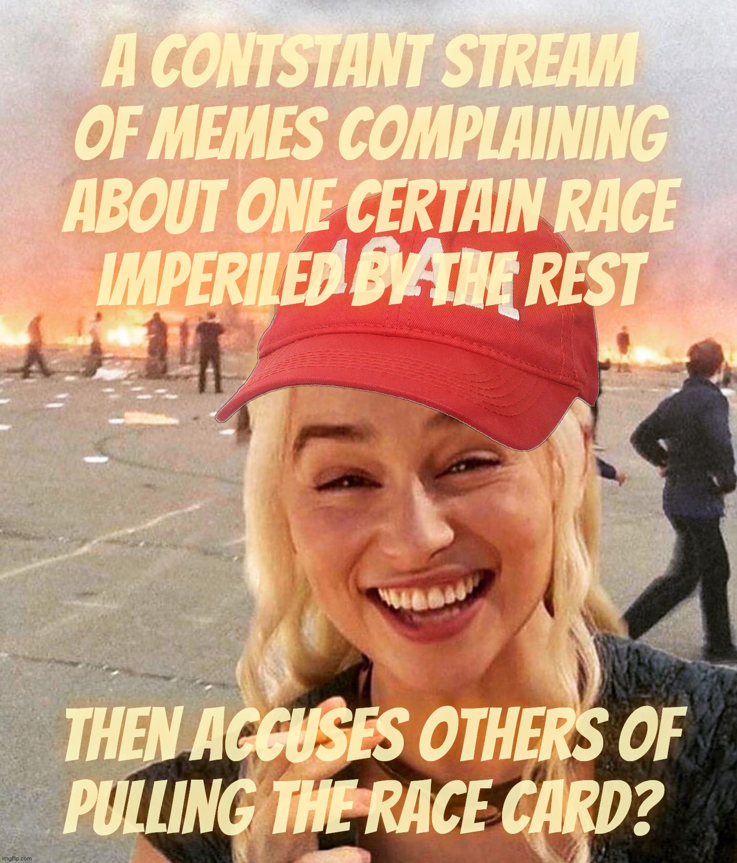 Disaster smoker girl MAGA edition | A contstant stream of memes complaining about One certain race
imperiled by the rest Then accuses others of
pulling the race card? | image tagged in disaster smoker girl maga edition | made w/ Imgflip meme maker