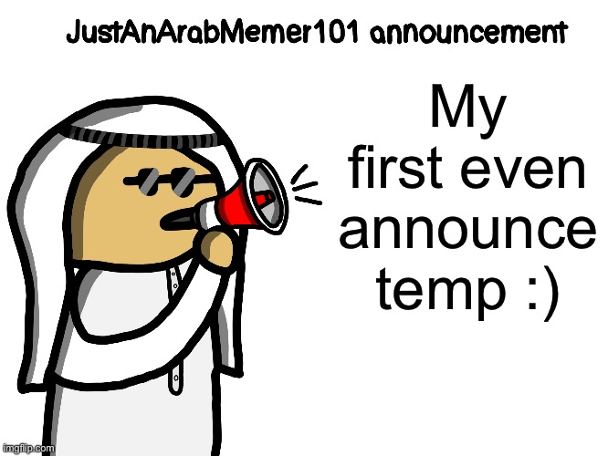 JustAnArabMemer101 | My first even announce temp :) | image tagged in justanarabmemer101 | made w/ Imgflip meme maker