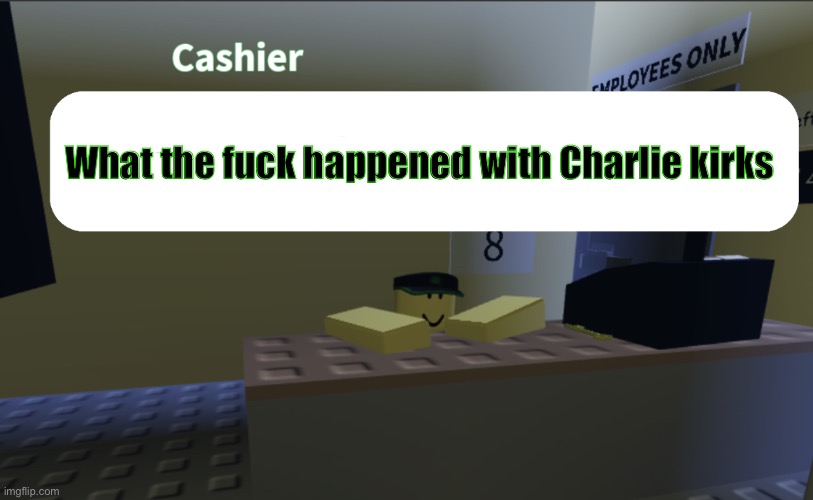 Cashier saying something | What the fuck happened with Charlie kirks | image tagged in cashier saying something | made w/ Imgflip meme maker
