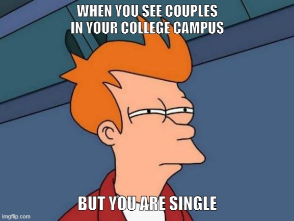 couples | WHEN YOU SEE COUPLES IN YOUR COLLEGE CAMPUS; BUT YOU ARE SINGLE | image tagged in memes,futurama fry | made w/ Imgflip meme maker