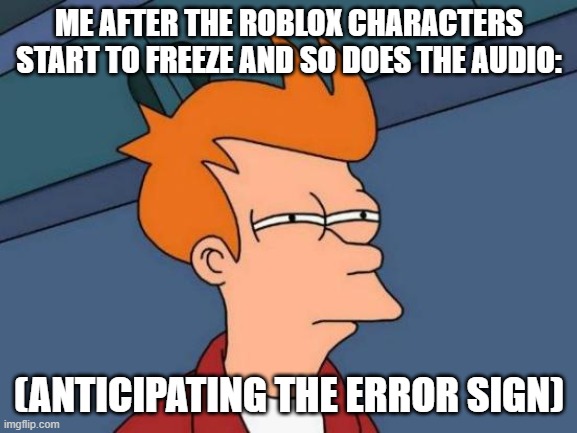 Futurama Fry | ME AFTER THE ROBLOX CHARACTERS START TO FREEZE AND SO DOES THE AUDIO:; (ANTICIPATING THE ERROR SIGN) | image tagged in memes,futurama fry | made w/ Imgflip meme maker