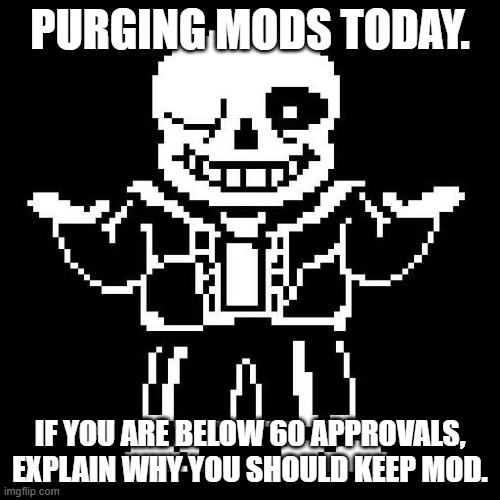(Mod purge does not affect owners or alts) Mods will be removed tomorrow. | PURGING MODS TODAY. IF YOU ARE BELOW 60 APPROVALS, EXPLAIN WHY YOU SHOULD KEEP MOD. | image tagged in sans undertale | made w/ Imgflip meme maker