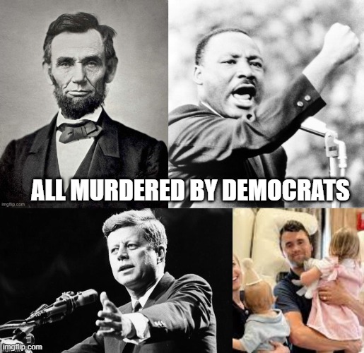 It's always Democrats | ALL MURDERED BY DEMOCRATS | image tagged in abraham lincoln,martin luther king jr,john f kennedy,charlie kirk,democrats,assassination | made w/ Imgflip meme maker