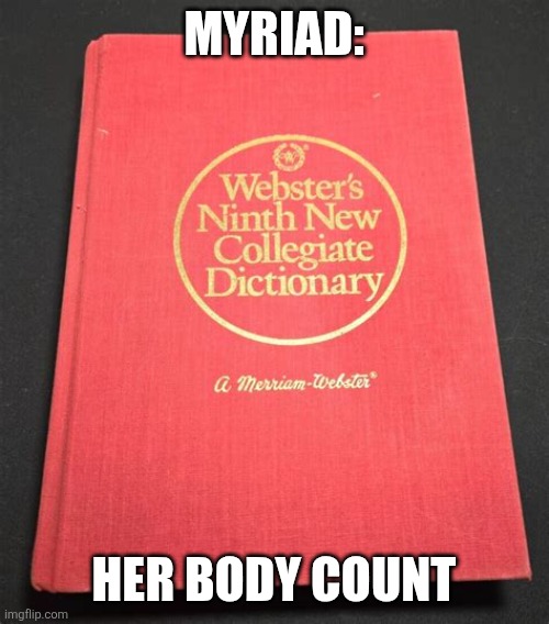 IDK | MYRIAD:; HER BODY COUNT | image tagged in merriam webster | made w/ Imgflip meme maker