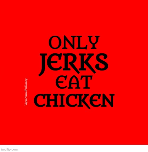 eating animals is barbaric | ONLY; JERKS; EAT; VeganMemesForSharing; CHICKEN | image tagged in chicken,fried chicken,kentucky fried chicken,vegan | made w/ Imgflip meme maker