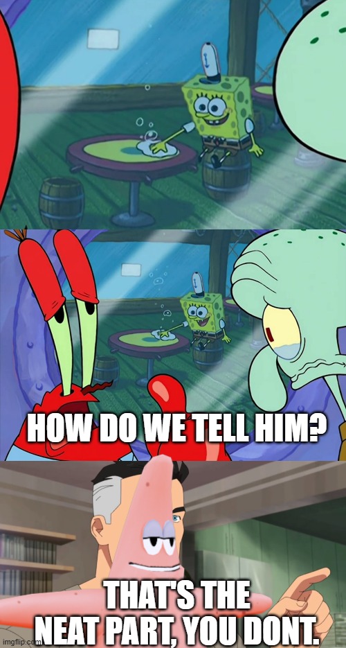 Double meme 1 | HOW DO WE TELL HIM? THAT'S THE NEAT PART, YOU DONT. | image tagged in how do we tell him,that's the neat part you don't,double | made w/ Imgflip meme maker