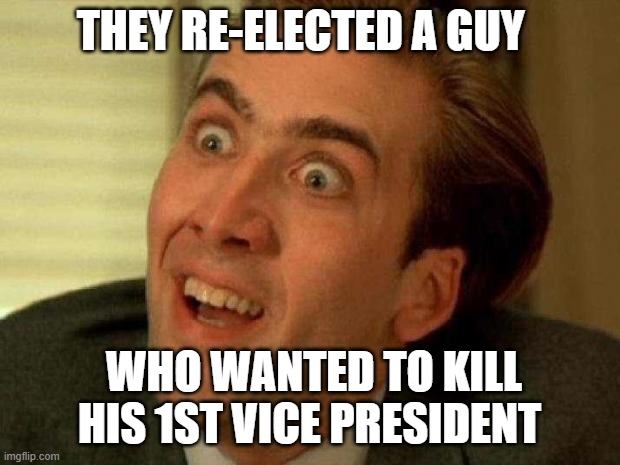 Political Violence is Bad Mmmm Kay | THEY RE-ELECTED A GUY; WHO WANTED TO KILL HIS 1ST VICE PRESIDENT | image tagged in nicolas cage,maga,violent,hypocrits | made w/ Imgflip meme maker