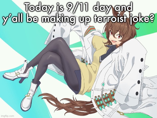 It not even funnier anymore | Today is 9/11 day and y’all be making up terroist joke? | image tagged in agnes tachyon | made w/ Imgflip meme maker