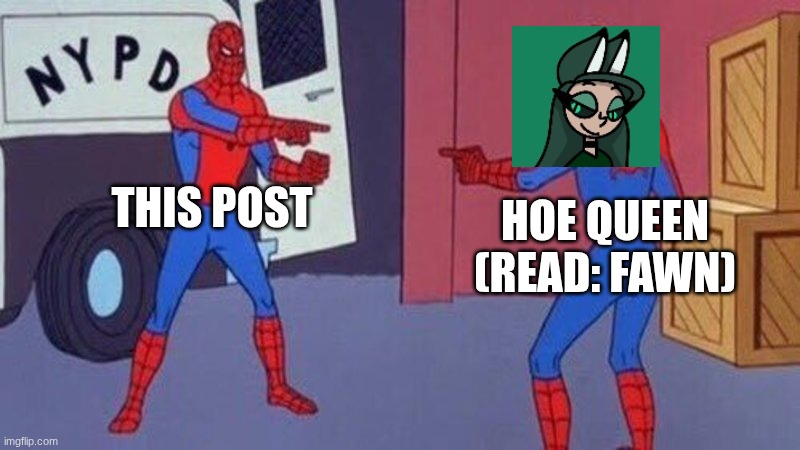 spiderman pointing at spiderman | THIS POST HOE QUEEN (READ: FAWN) | image tagged in spiderman pointing at spiderman | made w/ Imgflip meme maker
