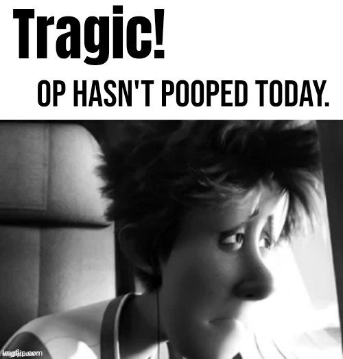 I regret to inform everyone. I literally cannot give a shit. | Tragic! OP hasn't pooped today. | image tagged in depressed guy | made w/ Imgflip meme maker