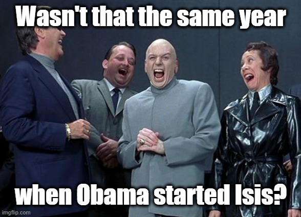 Wasn't that the same year when Obama started Isis? | image tagged in memes,laughing villains | made w/ Imgflip meme maker