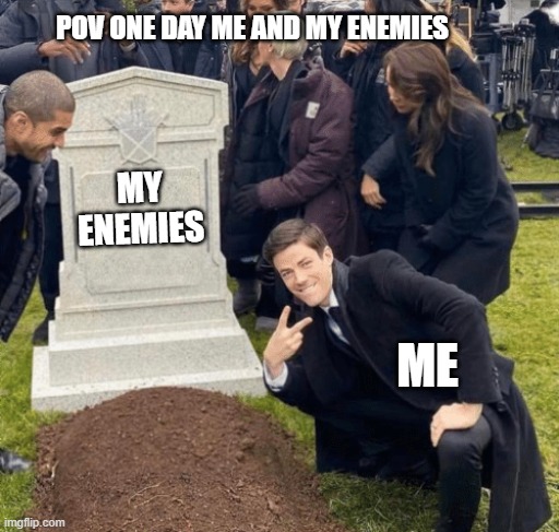 Pov : one day me and my enemies | POV ONE DAY ME AND MY ENEMIES; MY ENEMIES; ME | image tagged in grant gustin over grave,enemies,memes | made w/ Imgflip meme maker