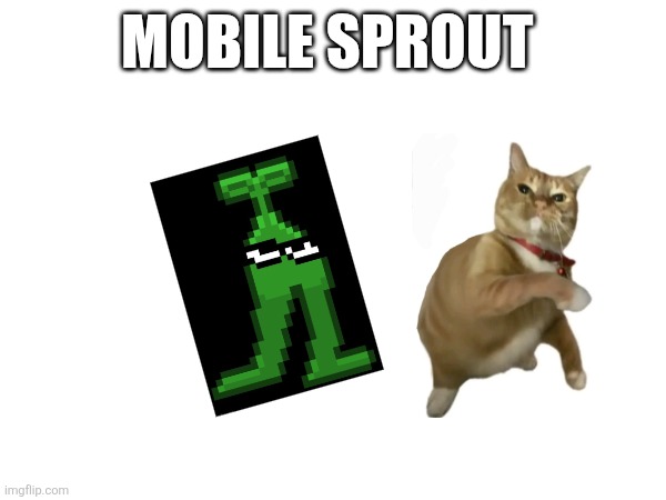 But poorly edited idk how to change the back ground ;( | MOBILE SPROUT | made w/ Imgflip meme maker