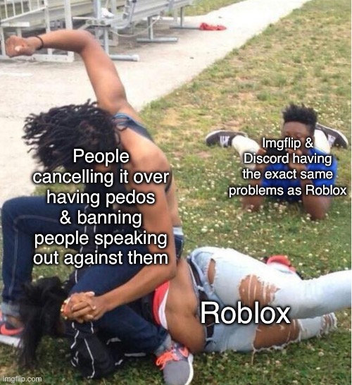Most of those pedo problems are in MSMG and other streams outside of fun btw | People cancelling it over having pedos & banning people speaking out against them; Imgflip & Discord having the exact same problems as Roblox; Roblox | image tagged in guy recording a fight | made w/ Imgflip meme maker