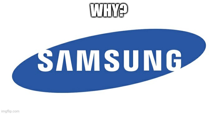 Samsung logo | WHY? | image tagged in samsung logo | made w/ Imgflip meme maker