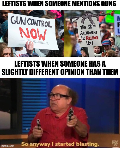 RIP CK | LEFTISTS WHEN SOMEONE MENTIONS GUNS; LEFTISTS WHEN SOMEONE HAS A SLIGHTLY DIFFERENT OPINION THAN THEM | image tagged in so anyway i started blasting,liberal vs conservative,liberal hypocrisy,charlie kirk,2a | made w/ Imgflip meme maker