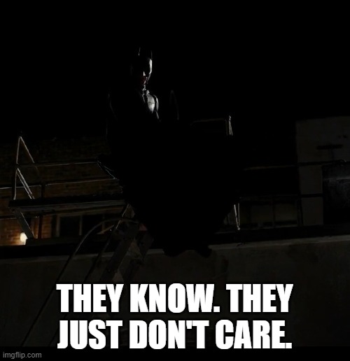 THEY KNOW. THEY JUST DON'T CARE. | made w/ Imgflip meme maker