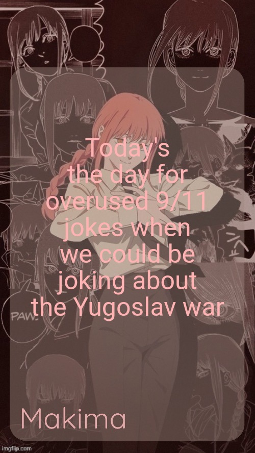 Millie's Makima announcement template (thanks @.Misa.) | Today's the day for overused 9/11 jokes when we could be joking about the Yugoslav war | image tagged in millie's makima announcement template thanks misa | made w/ Imgflip meme maker