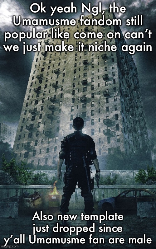 The Raid Redemption | Ok yeah Ngl, the Umamusme fandom still popular like come on can’t we just make it niche again; Also new template just dropped since y’all Umamusme fan are male | image tagged in the raid redemption | made w/ Imgflip meme maker